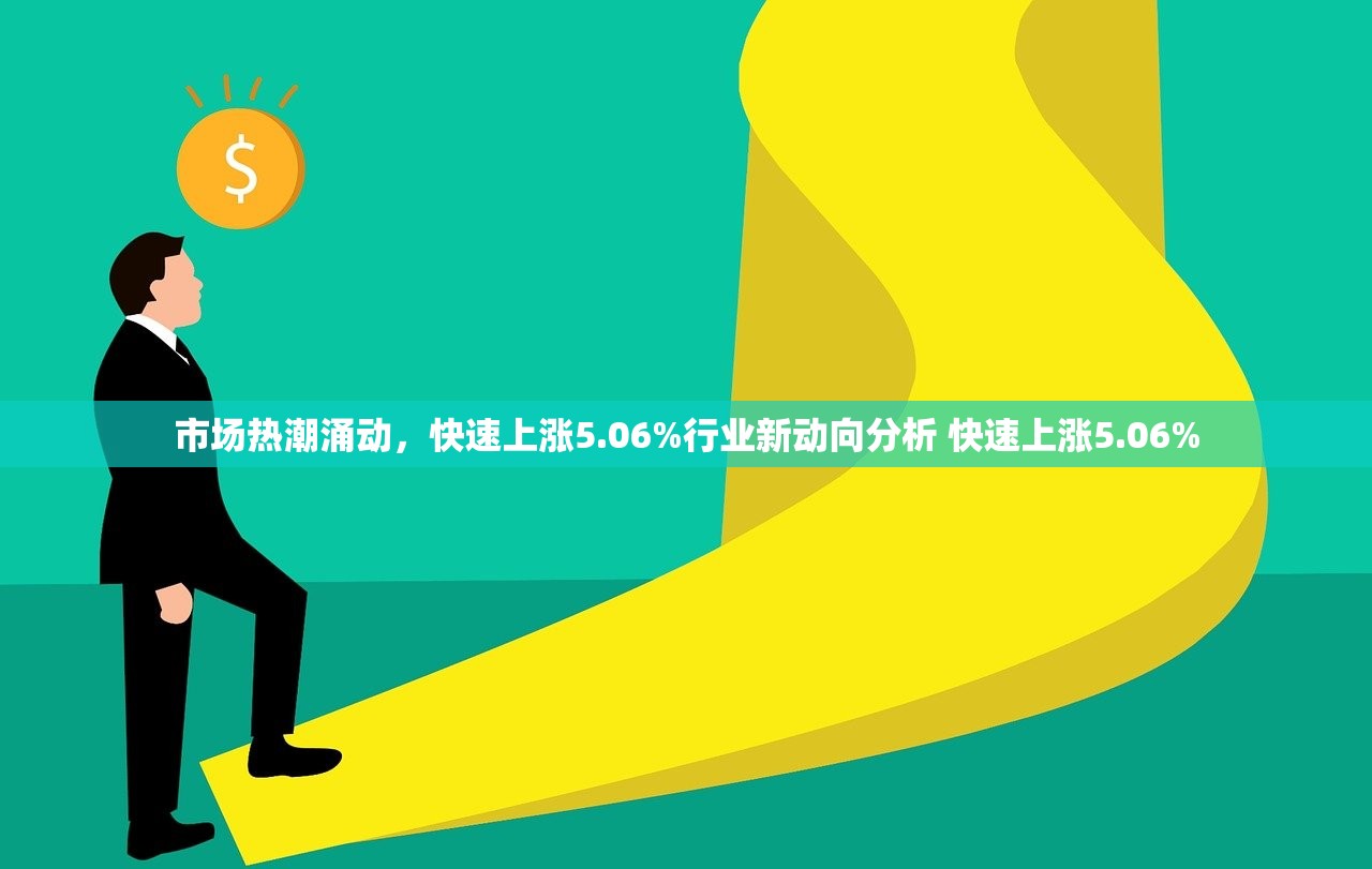 市场热潮涌动，快速上涨5.06%行业新动向分析 快速上涨5.06%