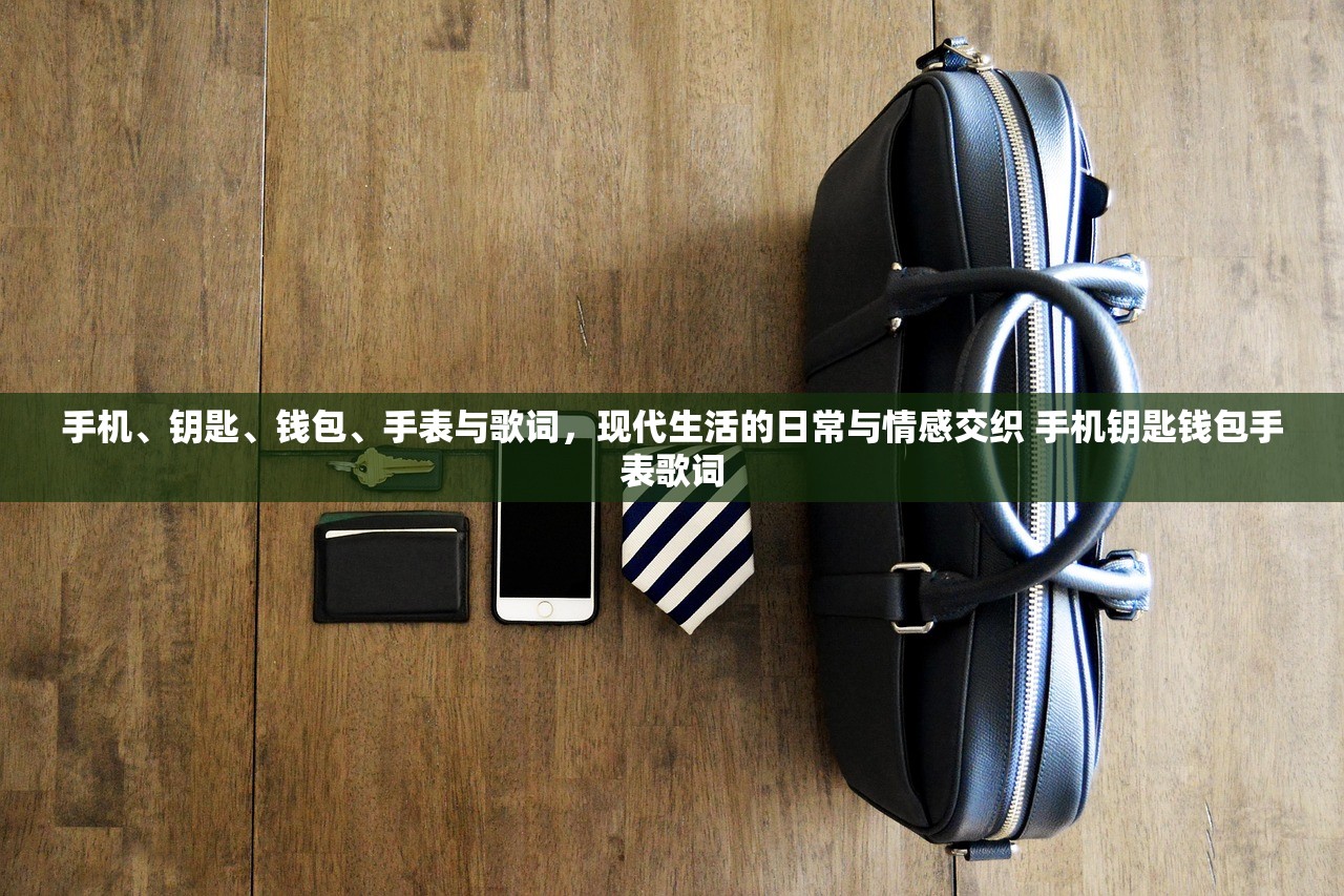 手机、钥匙、钱包、手表与歌词，现代生活的日常与情感交织 手机钥匙钱包手表歌词