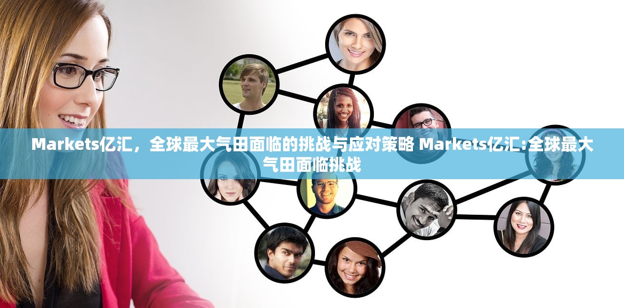Markets亿汇，全球最大气田面临的挑战与应对策略 Markets亿汇:全球最大气田面临挑战