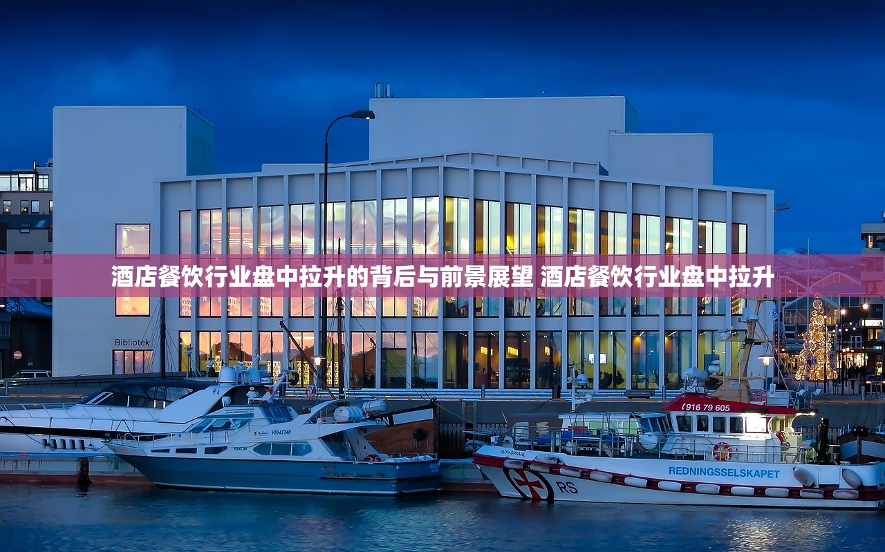 酒店餐饮行业盘中拉升的背后与前景展望 酒店餐饮行业盘中拉升 酒店餐饮行业盘中拉升的背后与前景展望 酒店餐饮行业盘中拉升