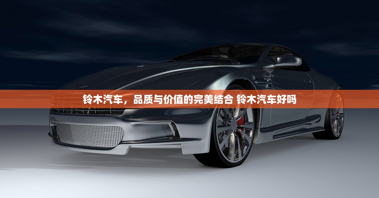 铃木汽车，品质与价值的完美结合 铃木汽车好吗