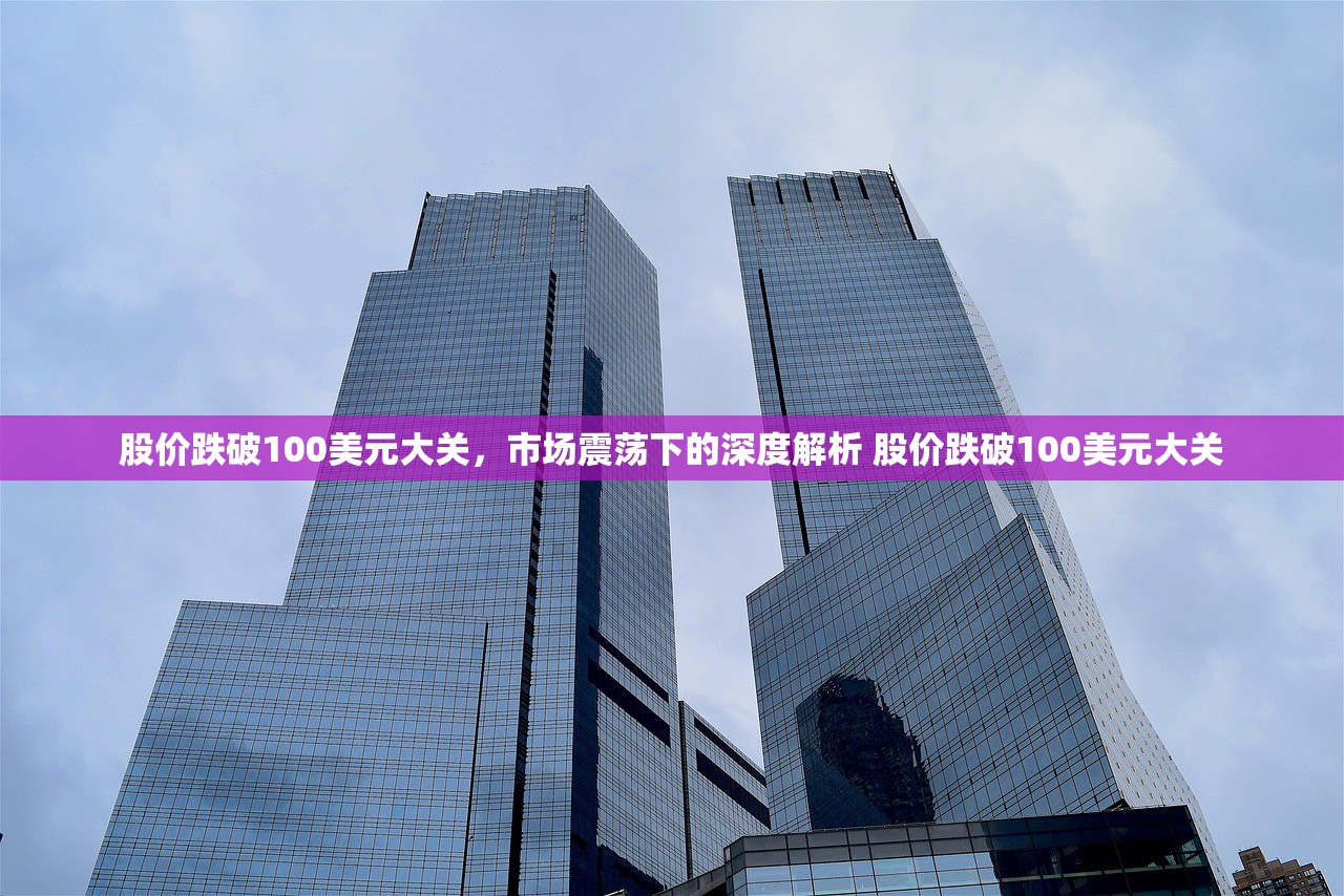 股价跌破100美元大关,市场震荡下的深度解析 股价跌破100美元大关 股价跌破100美元大关,市场震荡下的深度解析 股价跌破100美元大关