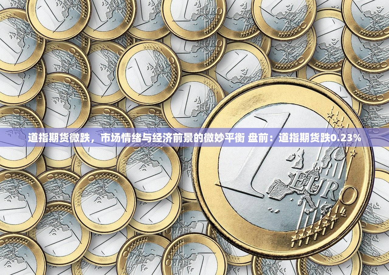 道指期货微跌，市场情绪与经济前景的微妙平衡 盘前：道指期货跌0.23%