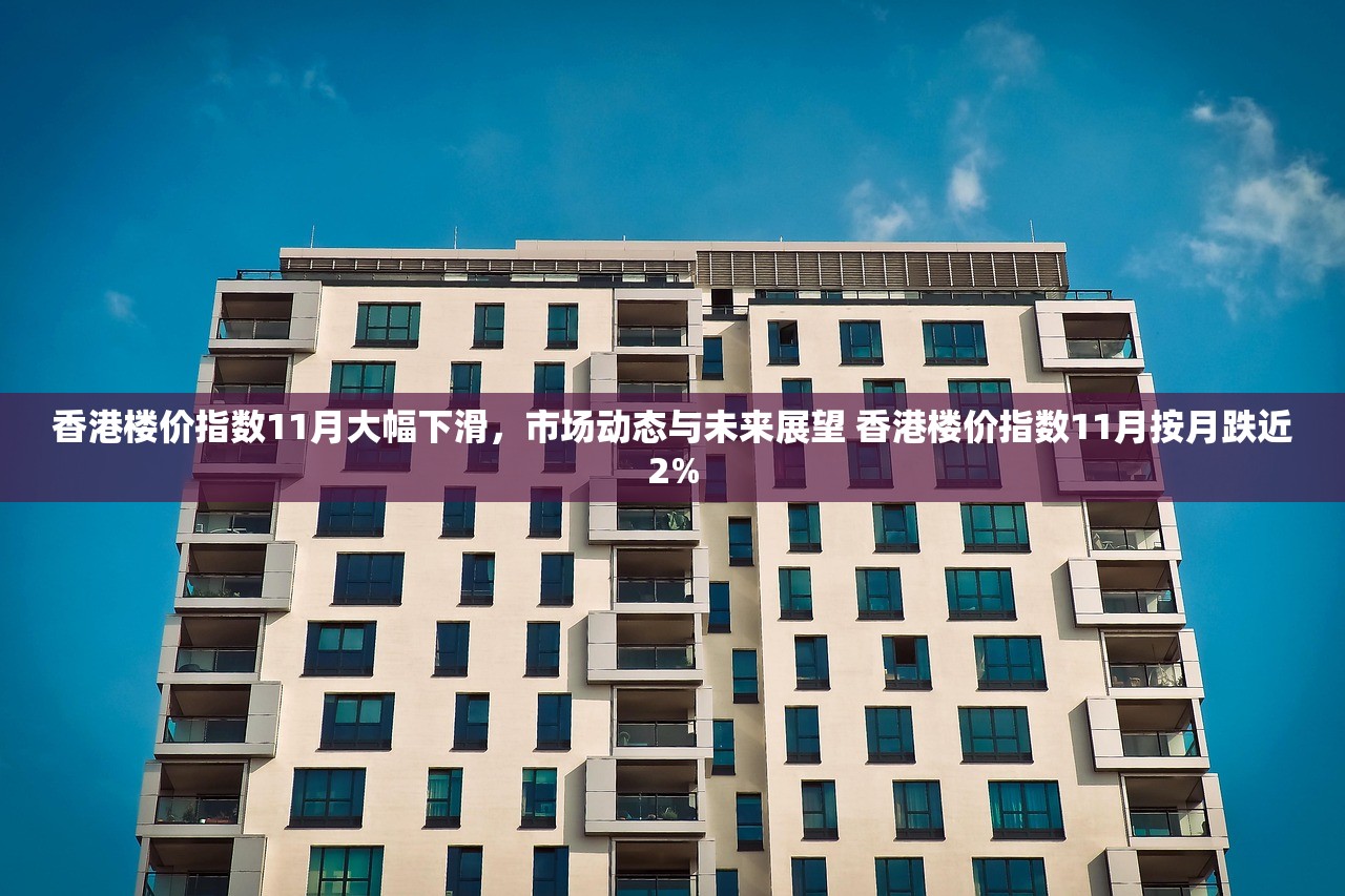 香港楼价指数11月大幅下滑，市场动态与未来展望 香港楼价指数11月按月跌近2%