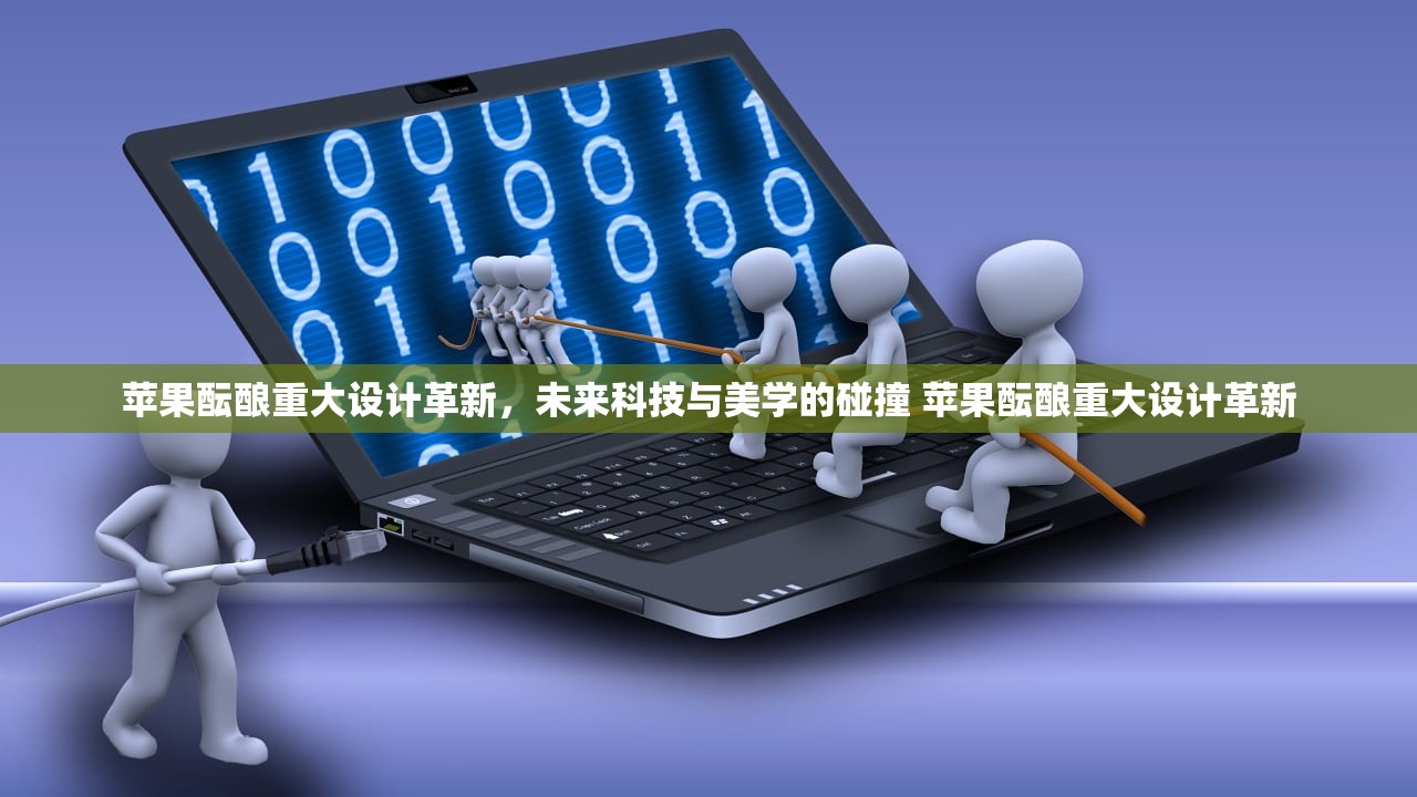 苹果酝酿重大设计革新，未来科技与美学的碰撞 苹果酝酿重大设计革新