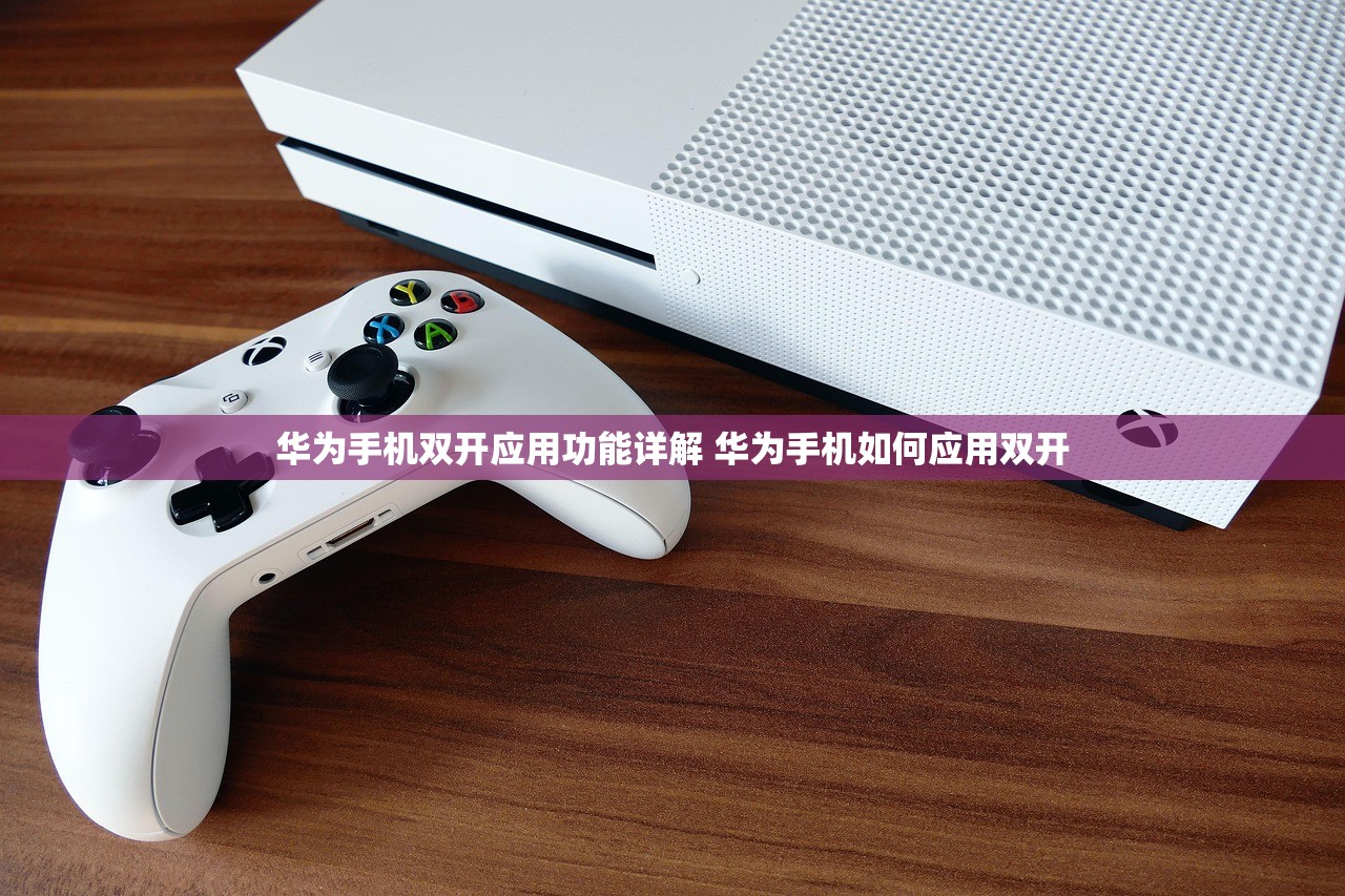 华为手机双开应用功能详解 华为手机如何应用双开 华为手机双开应用功能详解 华为手机如何应用双开