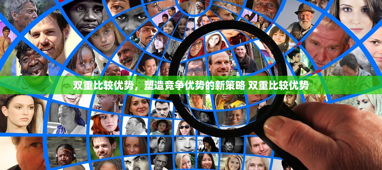 双重比较优势,塑造竞争优势的新策略 双重比较优势 双重比较优势,塑造竞争优势的新策略 双重比较优势