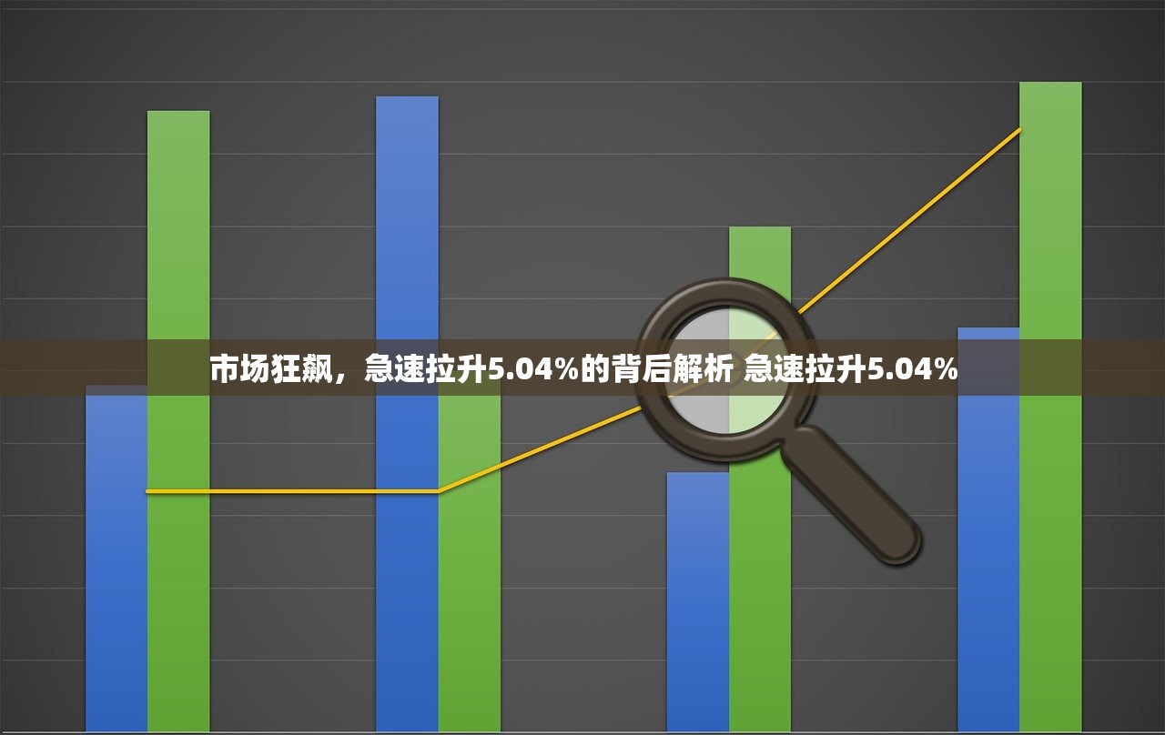 市场狂飙,急速拉升5.04%的背后解析 急速拉升5.04% 市场狂飙,急速拉升5.04%的背后解析 急速拉升5.04%