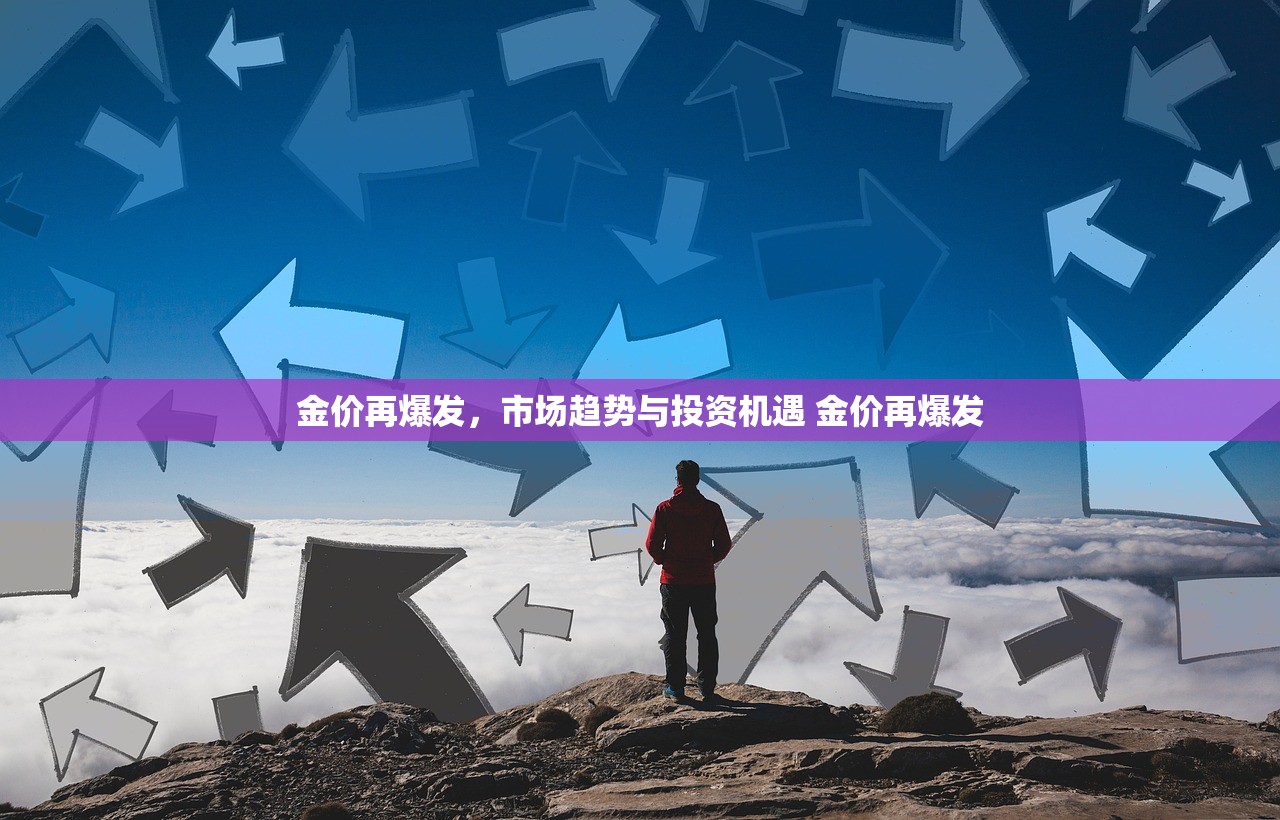 金价再爆发,市场趋势与投资机遇 金价再爆发 金价再爆发,市场趋势与投资机遇 金价再爆发