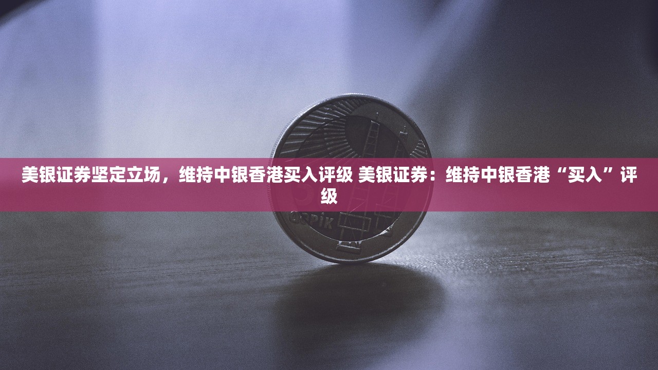 美银证券坚定立场,维持中银香港买入评级 美银证券:维持中银香港“买入”评级 美银证券坚定立场,维持中银香港买入评级 美银证券:维持中银香港“买入”评级