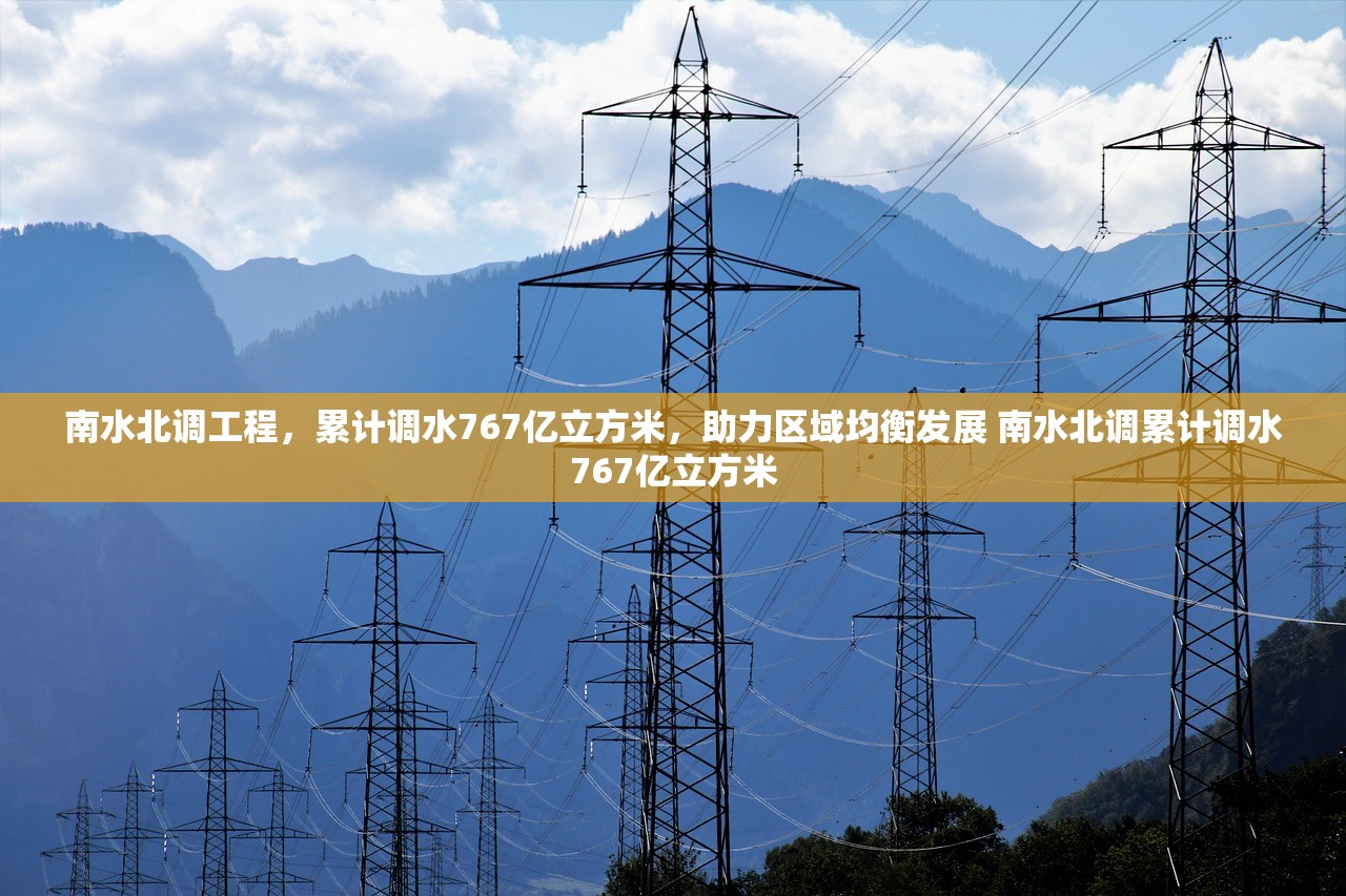 南水北调工程,累计调水767亿立方米,助力区域均衡发展 南水北调累计调水767亿立方米 南水北调工程,累计调水767亿立方米,助力区域均衡发展 南水北调累计调水767亿立方米