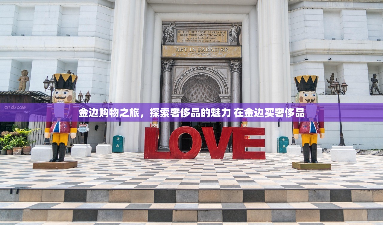 金边购物之旅,探索奢侈品的魅力 在金边买奢侈品 金边购物之旅,探索奢侈品的魅力 在金边买奢侈品