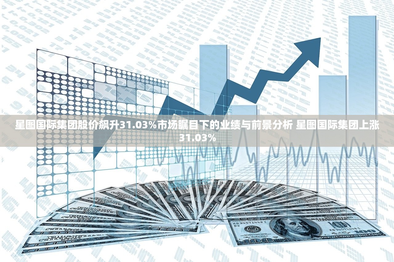 星图国际集团股价飙升31.03%市场瞩目下的业绩与前景分析 星图国际集团上涨31.03% 星图国际集团股价飙升31.03%市场瞩目下的业绩与前景分析 星图国际集团上涨31.03%