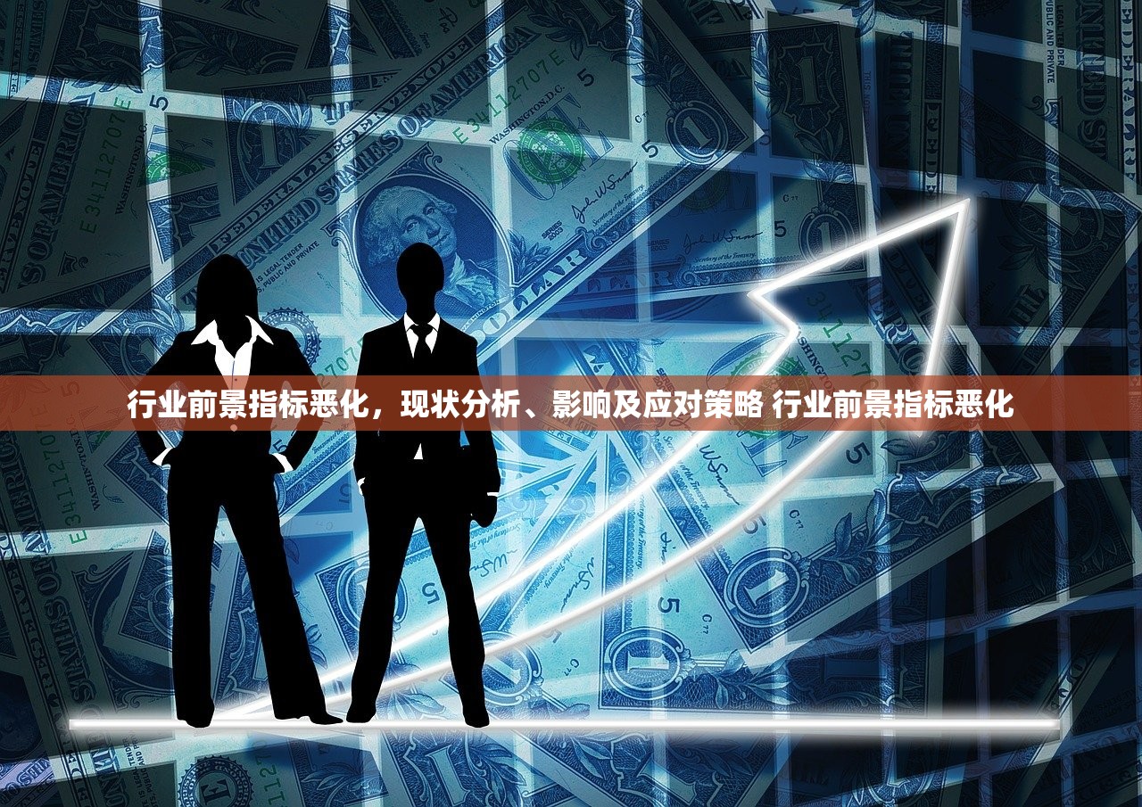 行业前景指标恶化,现状分析、影响及应对策略 行业前景指标恶化 行业前景指标恶化,现状分析、影响及应对策略 行业前景指标恶化