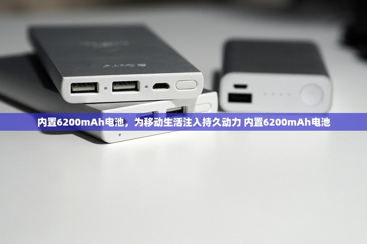 内置6200mAh电池，为移动生活注入持久动力 内置6200mAh电池