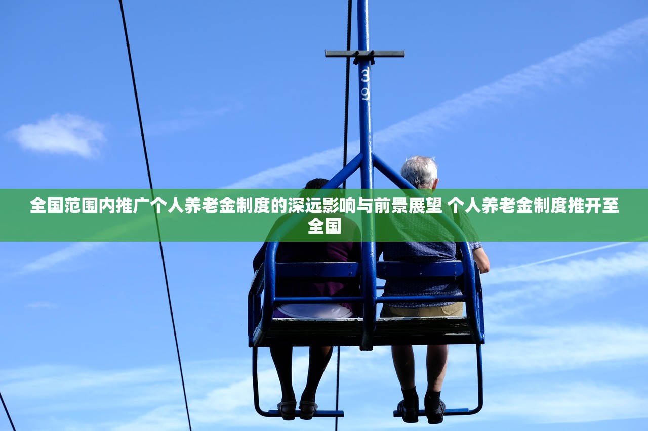 全国范围内推广个人养老金制度的深远影响与前景展望 个人养老金制度推开至全国