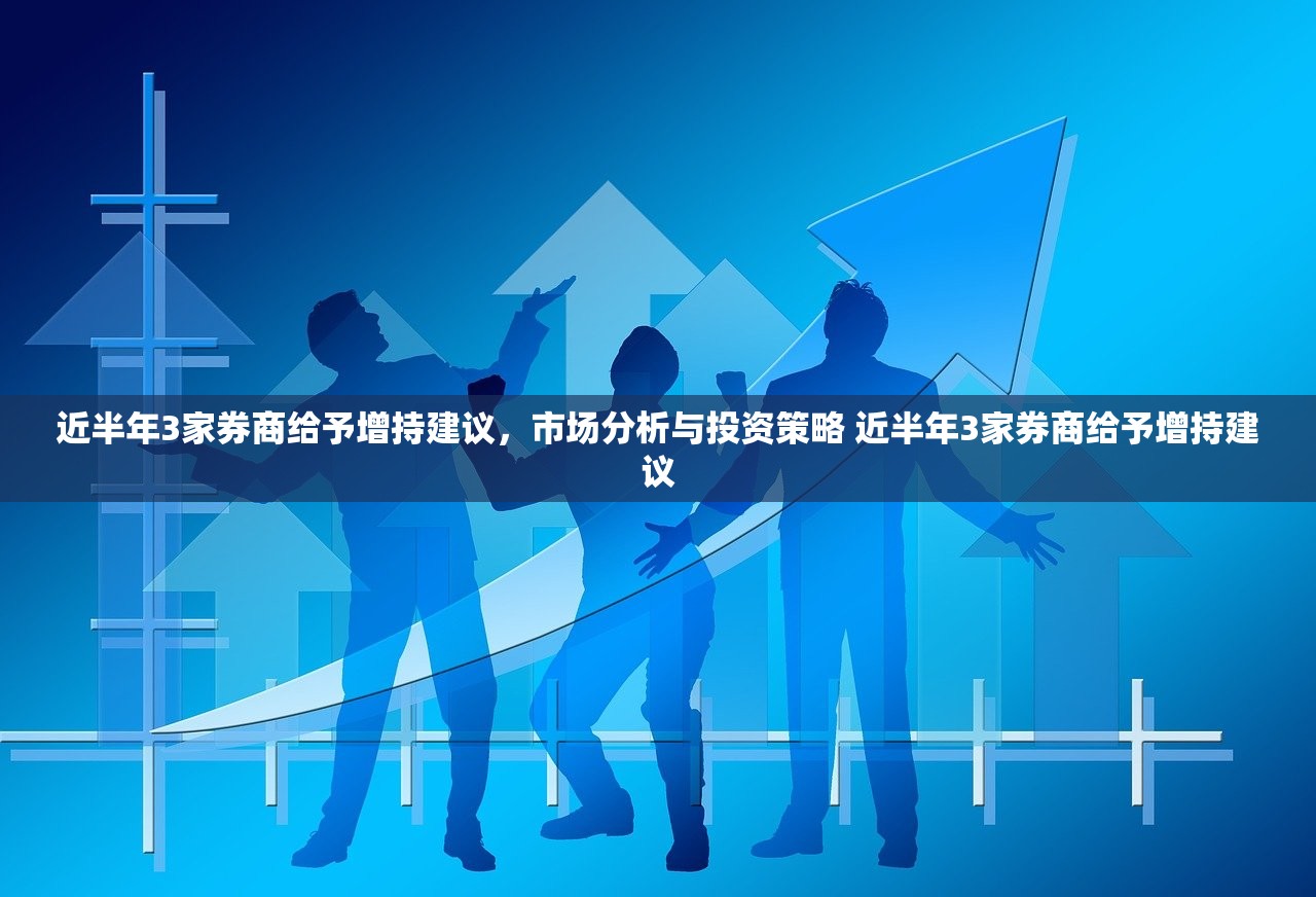 近半年3家券商给予增持建议，市场分析与投资策略 近半年3家券商给予增持建议