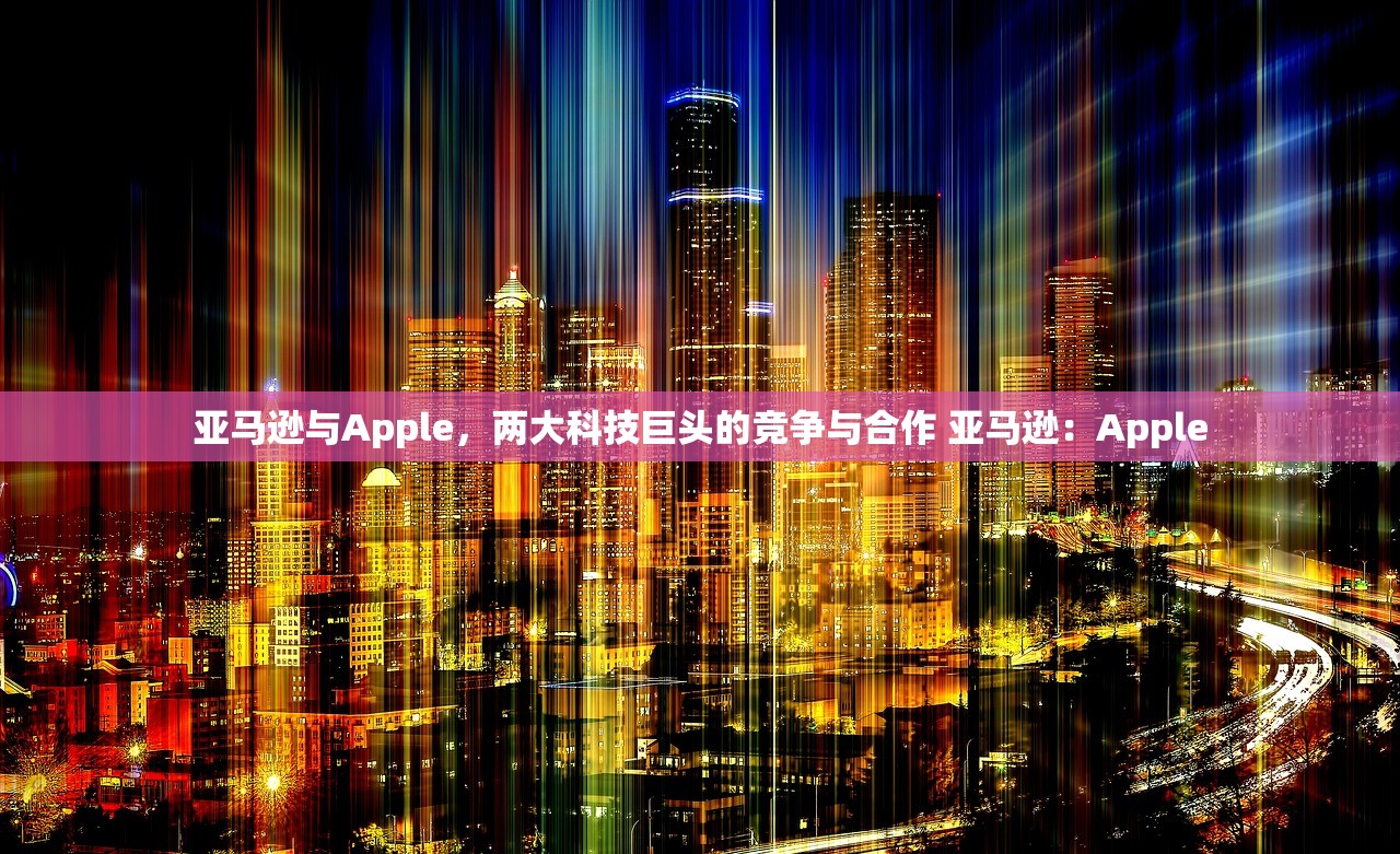 亚马逊与Apple，两大科技巨头的竞争与合作 亚马逊：Apple