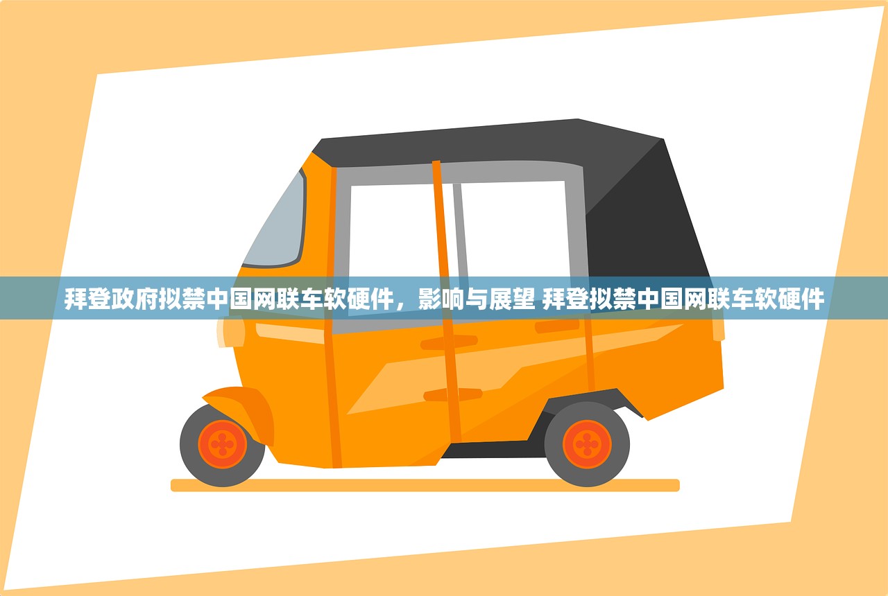 拜登政府拟禁中国网联车软硬件，影响与展望 拜登拟禁中国网联车软硬件