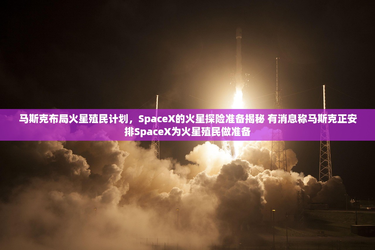 马斯克布局火星殖民计划，SpaceX的火星探险准备揭秘 有消息称马斯克正安排SpaceX为火星殖民做准备