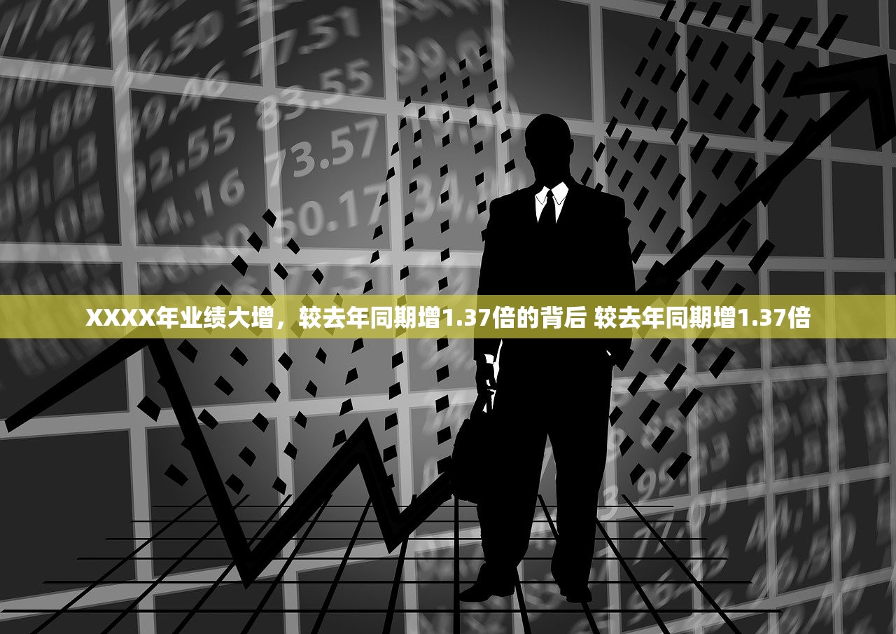 XXXX年业绩大增，较去年同期增1.37倍的背后 较去年同期增1.37倍