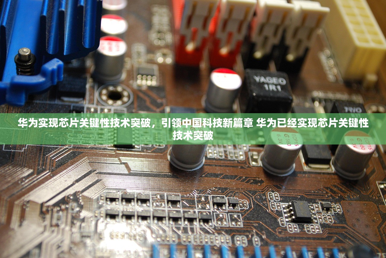 华为实现芯片关键性技术突破，引领中国科技新篇章 华为已经实现芯片关键性技术突破
