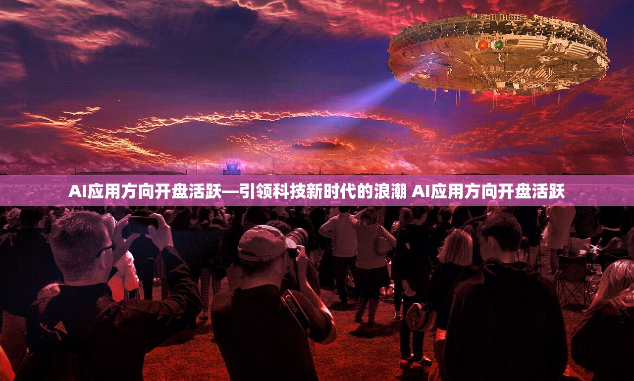 AI应用方向开盘活跃—引领科技新时代的浪潮 AI应用方向开盘活跃