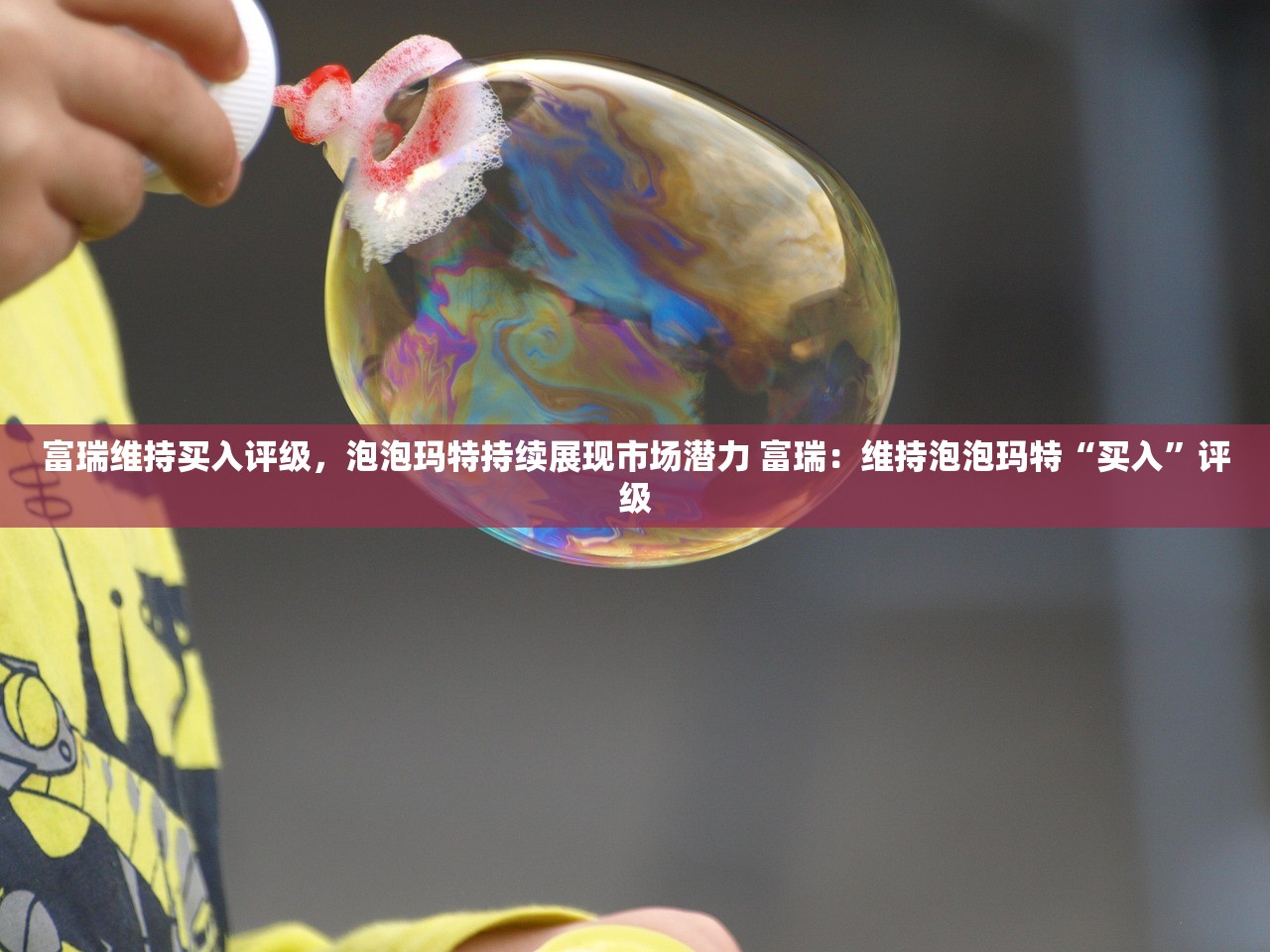 富瑞维持买入评级，泡泡玛特持续展现市场潜力 富瑞：维持泡泡玛特“买入”评级