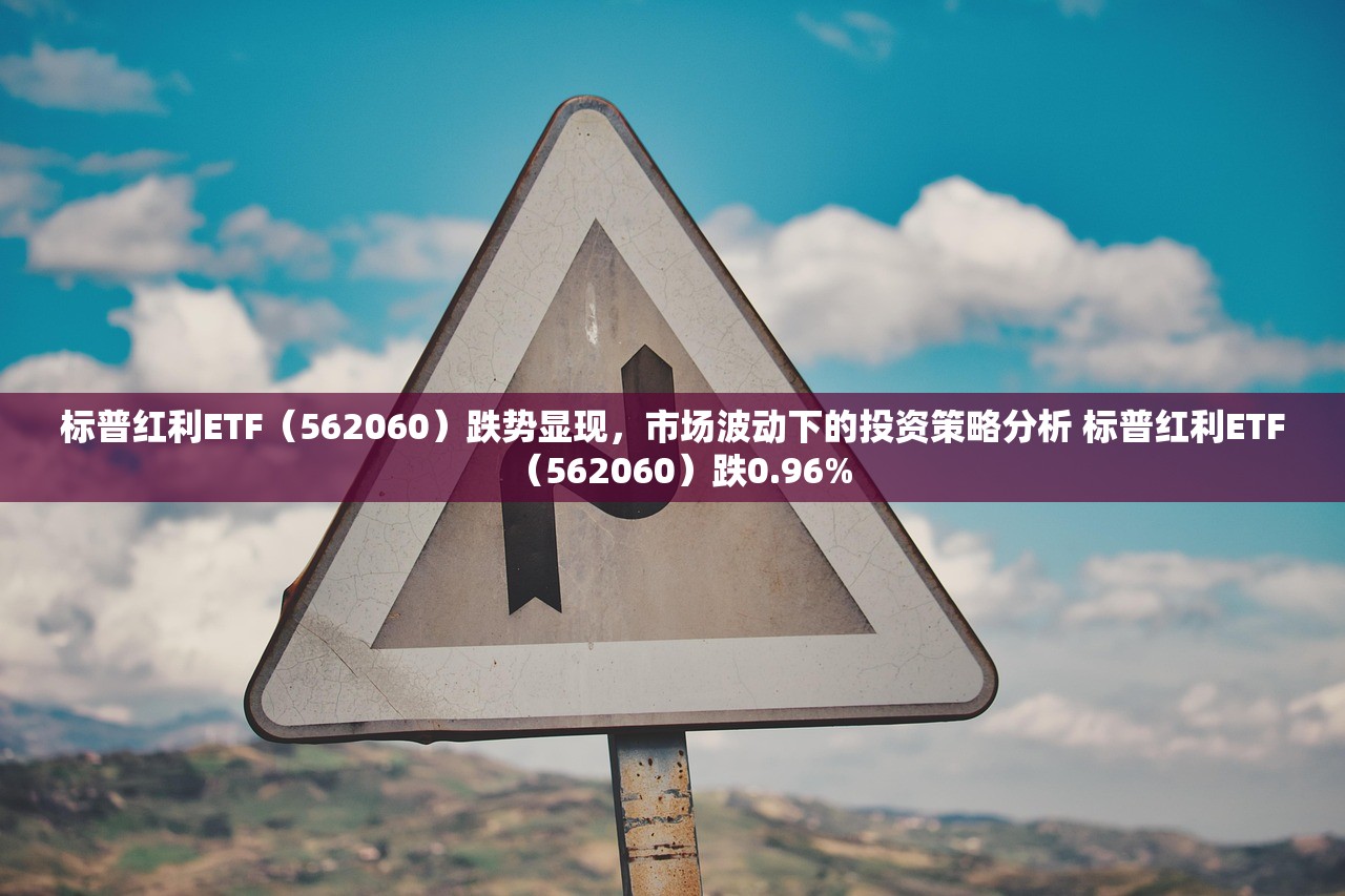 标普红利ETF(562060)跌势显现,市场波动下的投资策略分析 标普红利ETF(562060)跌0.96% 标普红利ETF(562060)跌势显现,市场波动下的投资策略分析 标普红利ETF(562060)跌0.96%