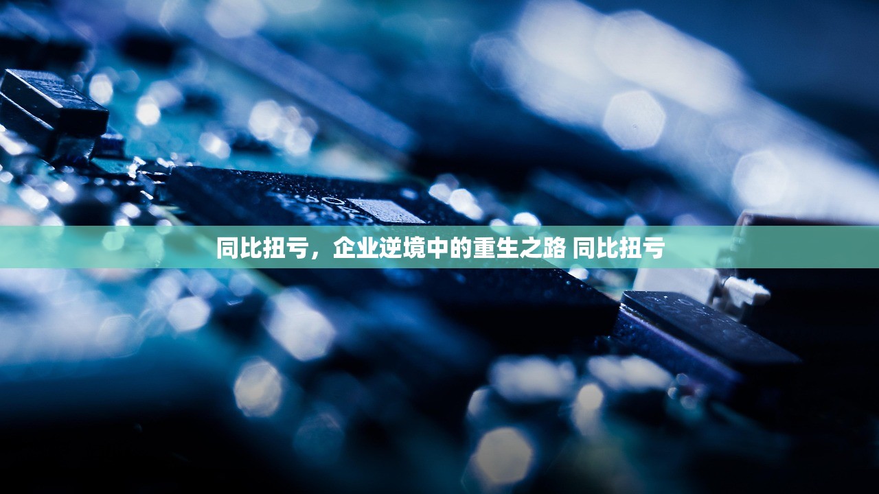 同比扭亏,企业逆境中的重生之路 同比扭亏 同比扭亏,企业逆境中的重生之路 同比扭亏