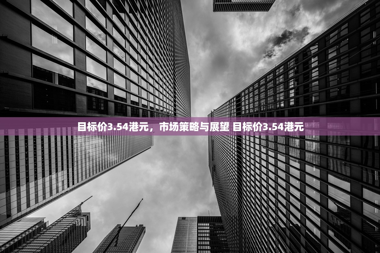目标价3.54港元，市场策略与展望 目标价3.54港元