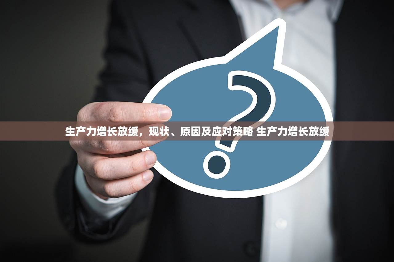 生产力增长放缓，现状、原因及应对策略 生产力增长放缓