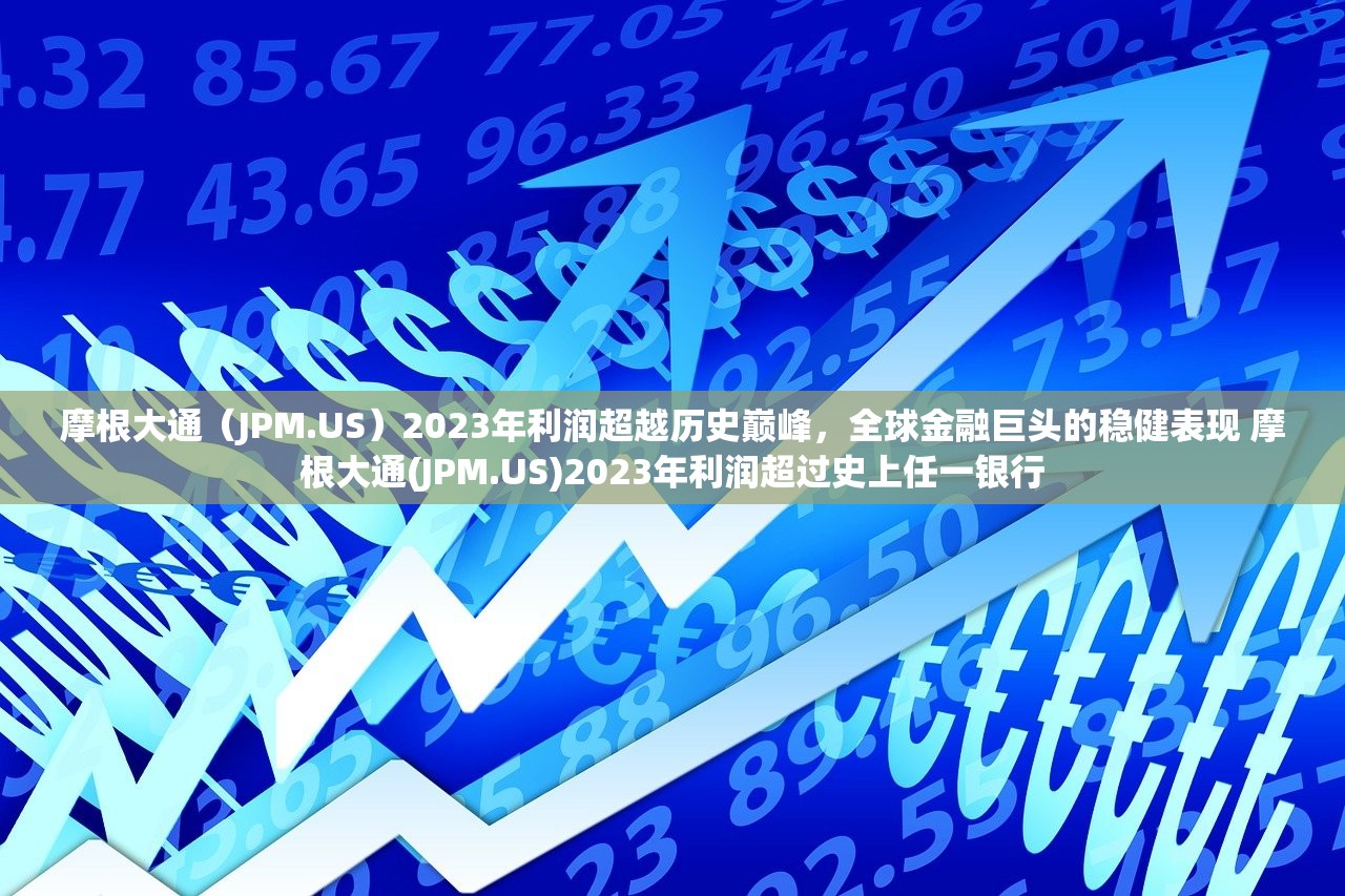 摩根大通（JPM.US）2023年利润超越历史巅峰，全球金融巨头的稳健表现 摩根大通(JPM.US)2023年利润超过史上任一银行