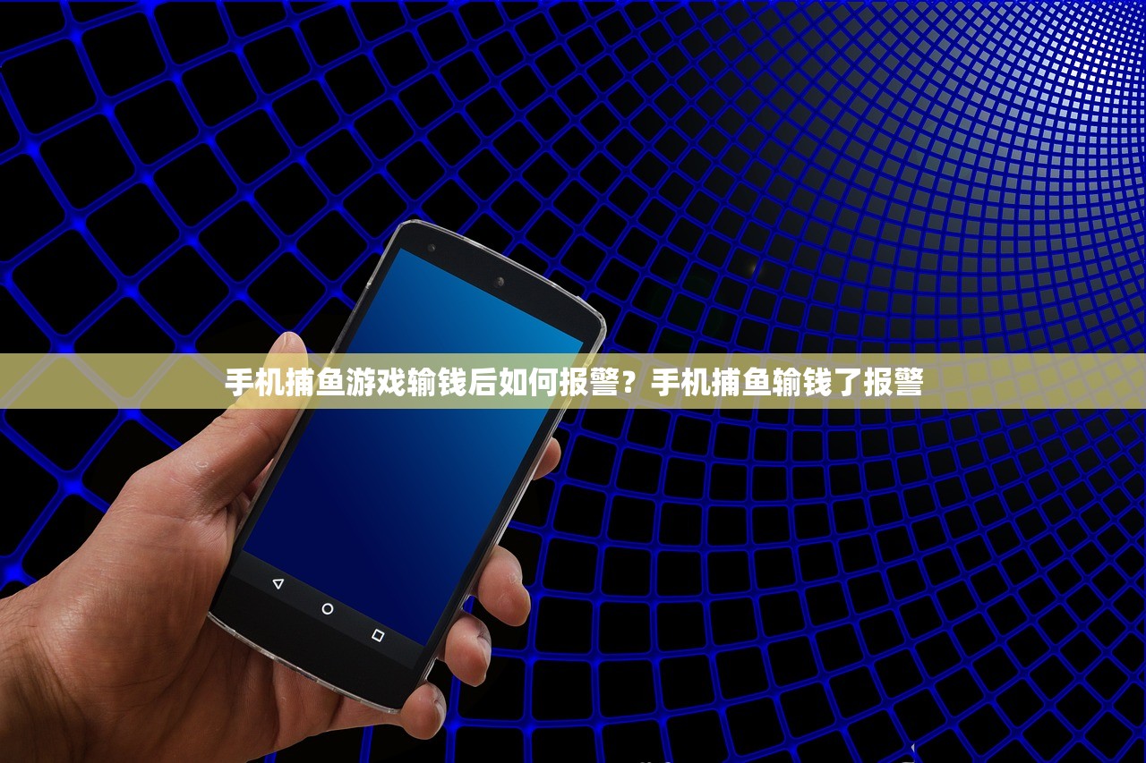 手机捕鱼游戏输钱后如何报警？手机捕鱼输钱了报警