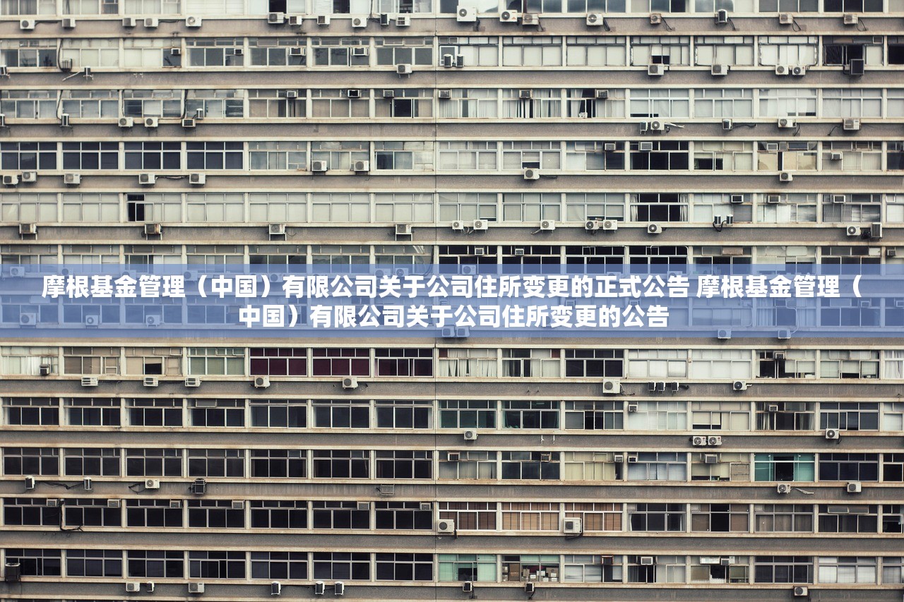 摩根基金管理（中国）有限公司关于公司住所变更的正式公告 摩根基金管理（中国）有限公司关于公司住所变更的公告