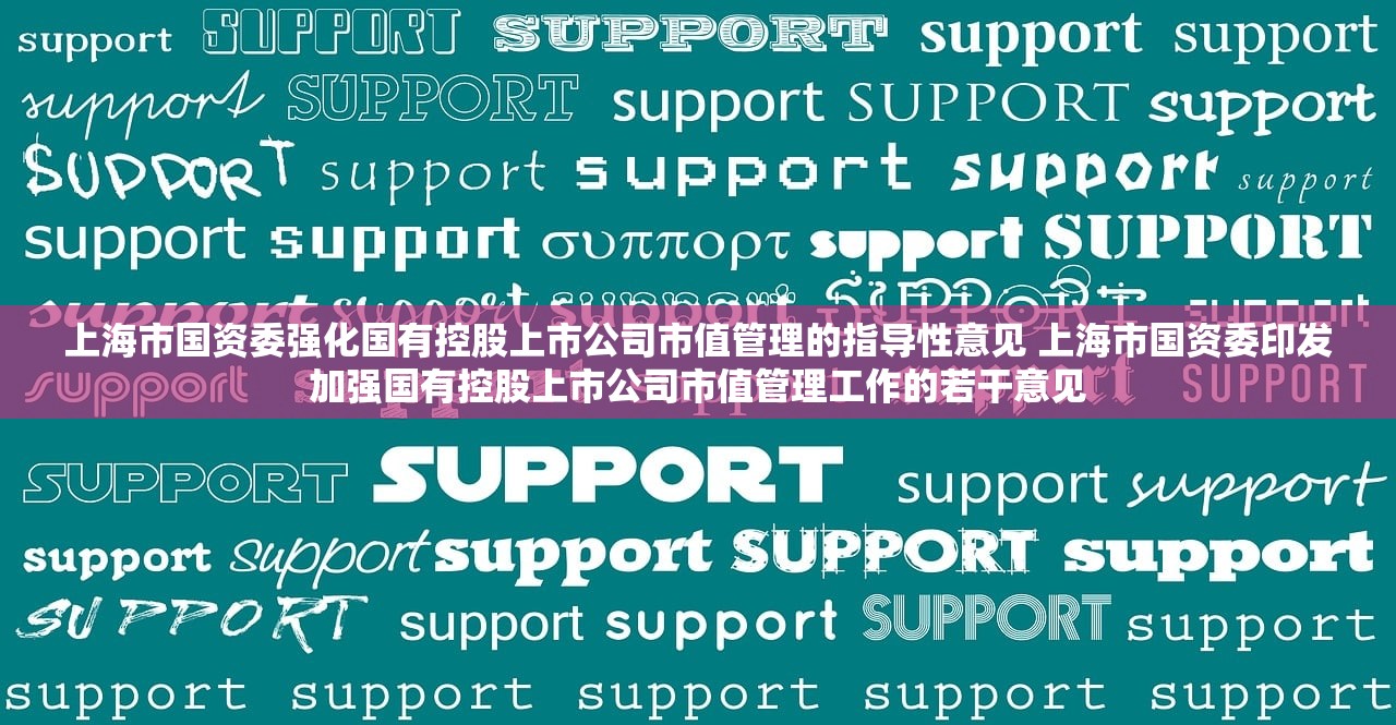 上海市国资委强化国有控股上市公司市值管理的指导性意见 上海市国资委印发加强国有控股上市公司市值管理工作的若干意见