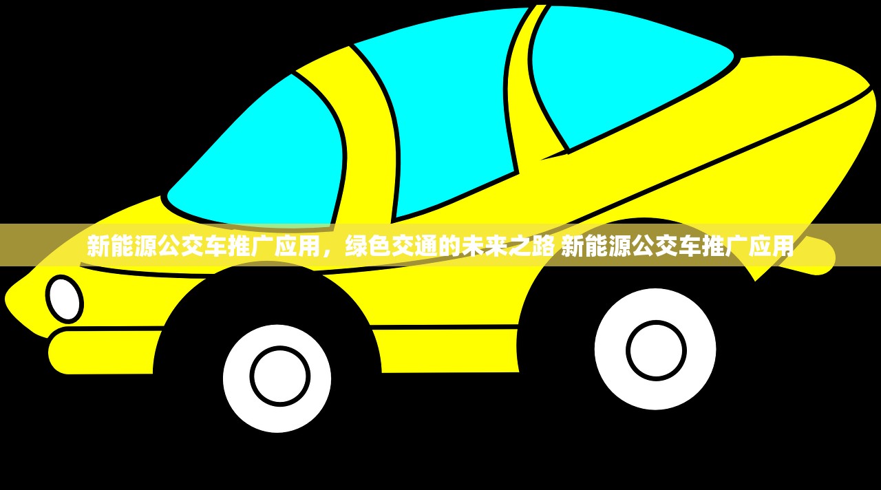 新能源公交车推广应用,绿色交通的未来之路 新能源公交车推广应用 新能源公交车推广应用,绿色交通的未来之路 新能源公交车推广应用