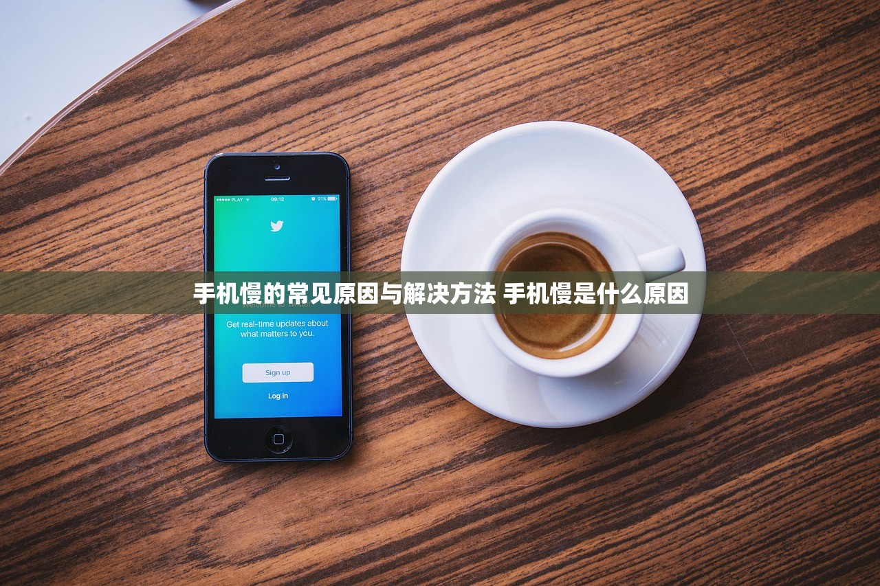 手机慢的常见原因与解决方法 手机慢是什么原因