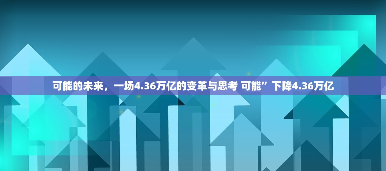 可能的未来，一场4.36万亿的变革与思考 可能”下降4.36万亿