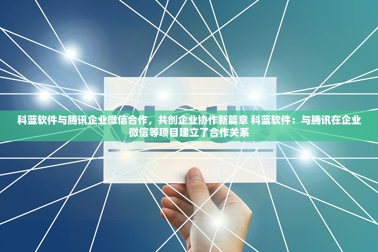 科蓝软件与腾讯企业微信合作，共创企业协作新篇章 科蓝软件：与腾讯在企业微信等项目建立了合作关系