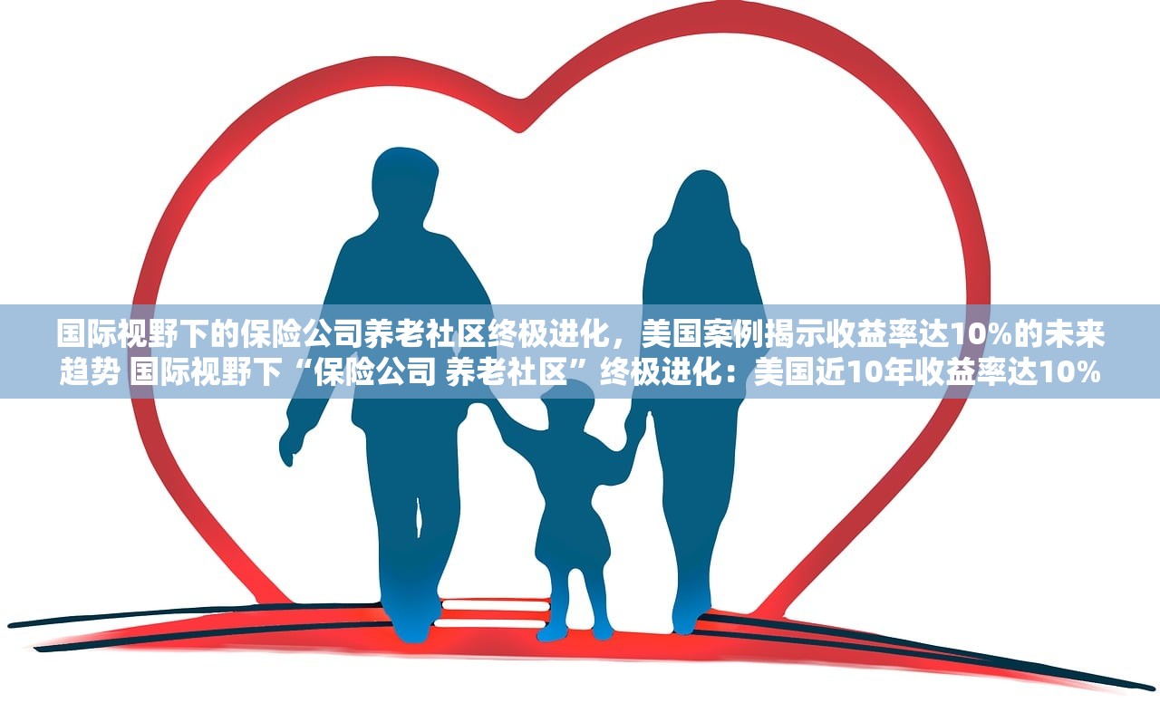 国际视野下的保险公司养老社区终极进化，美国案例揭示收益率达10%的未来趋势 国际视野下“保险公司 养老社区”终极进化：美国近10年收益率达10%