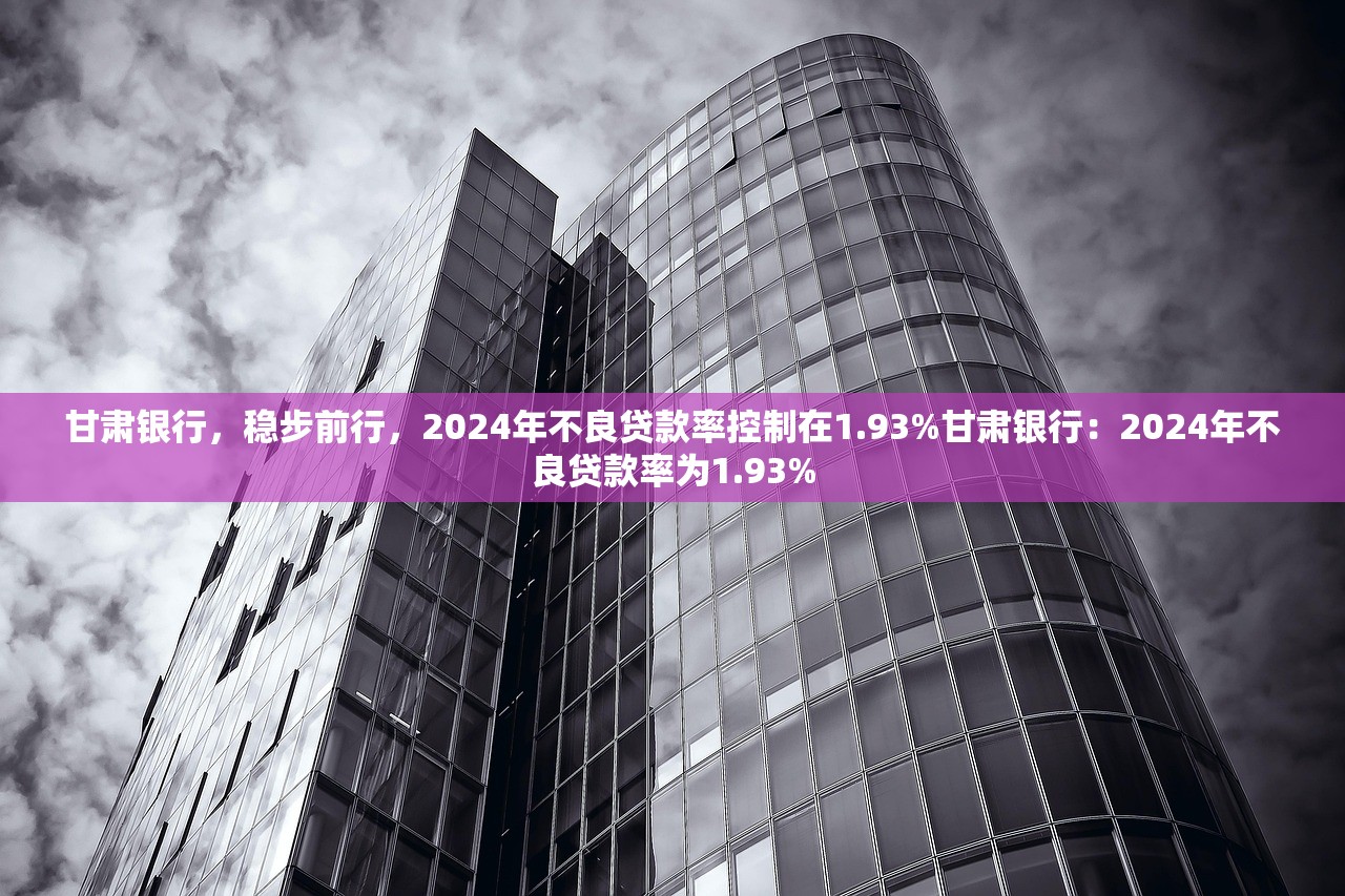 甘肃银行，稳步前行，2024年不良贷款率控制在1.93%甘肃银行：2024年不良贷款率为1.93%