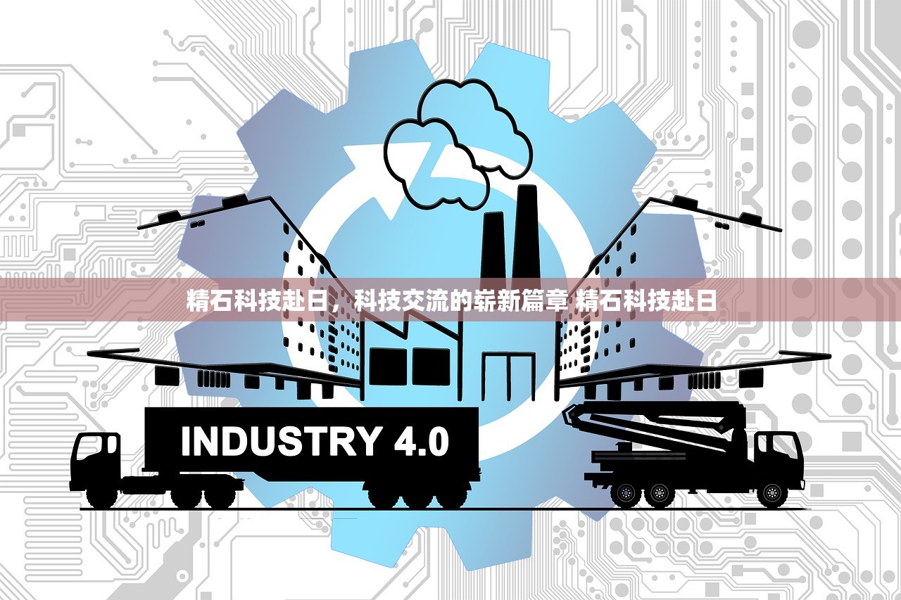 精石科技赴日,科技交流的崭新篇章 精石科技赴日 精石科技赴日,科技交流的崭新篇章 精石科技赴日