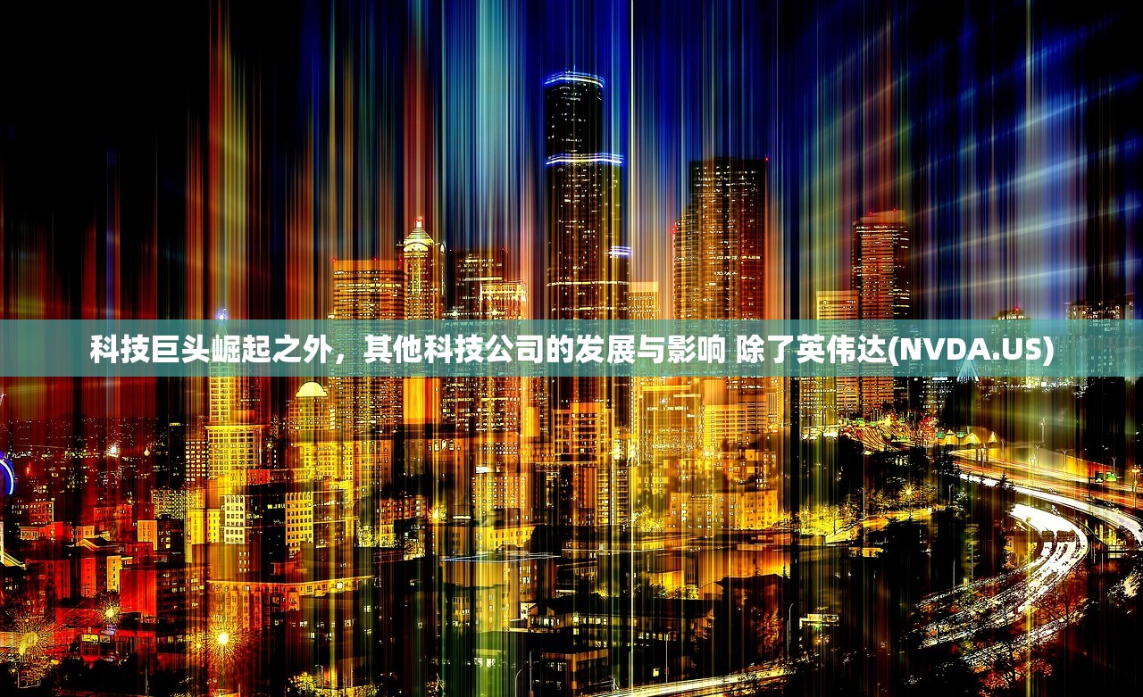 科技巨头崛起之外，其他科技公司的发展与影响 除了英伟达(NVDA.US)
