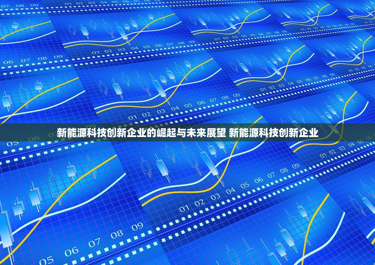 新能源科技创新企业的崛起与未来展望 新能源科技创新企业