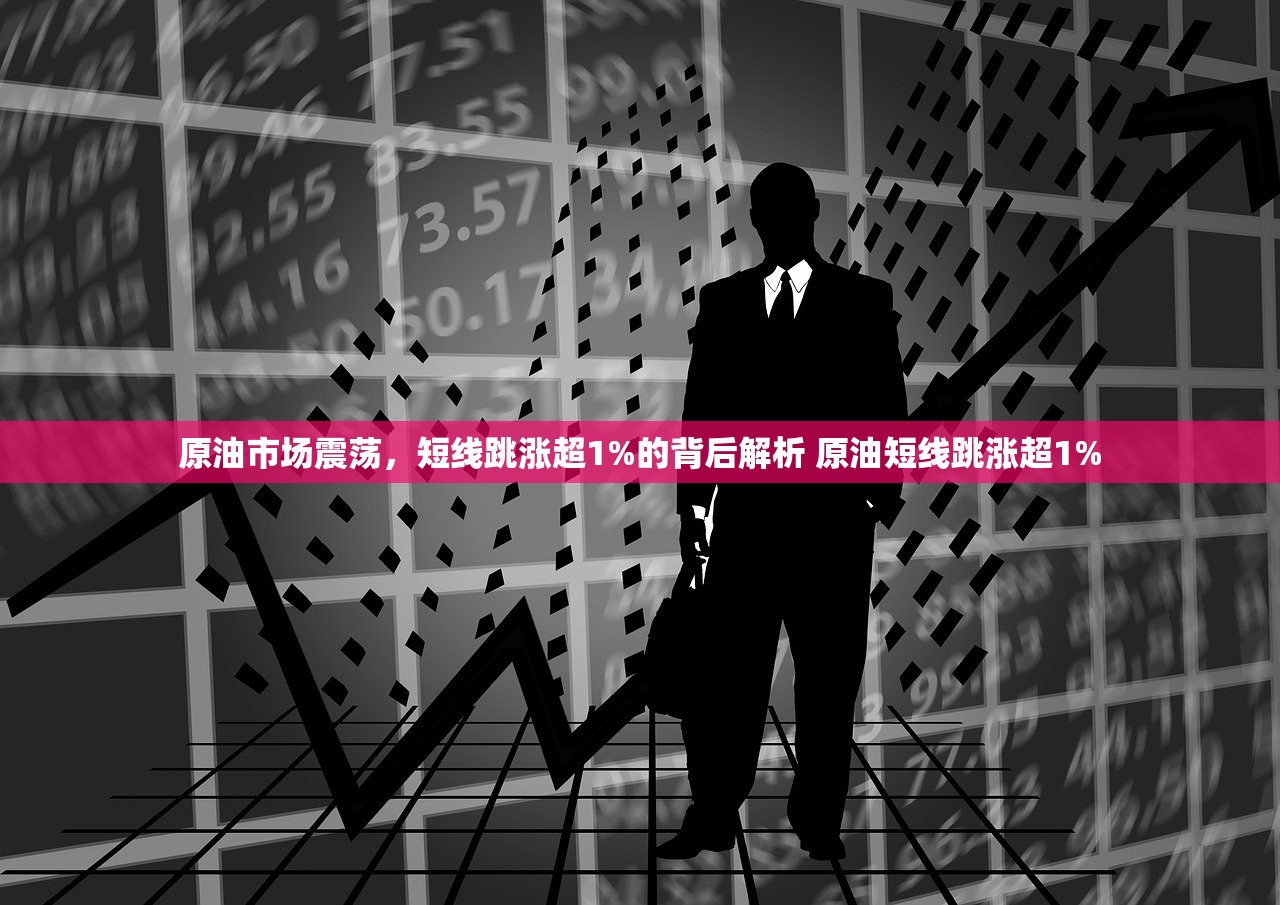 原油市场震荡，短线跳涨超1%的背后解析 原油短线跳涨超1%