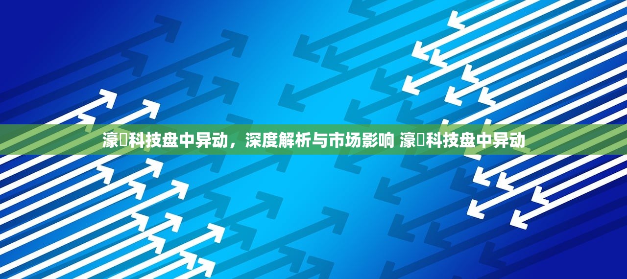 濠暻科技盘中异动,深度解析与市场影响 濠暻科技盘中异动 濠暻科技盘中异动,深度解析与市场影响 濠暻科技盘中异动