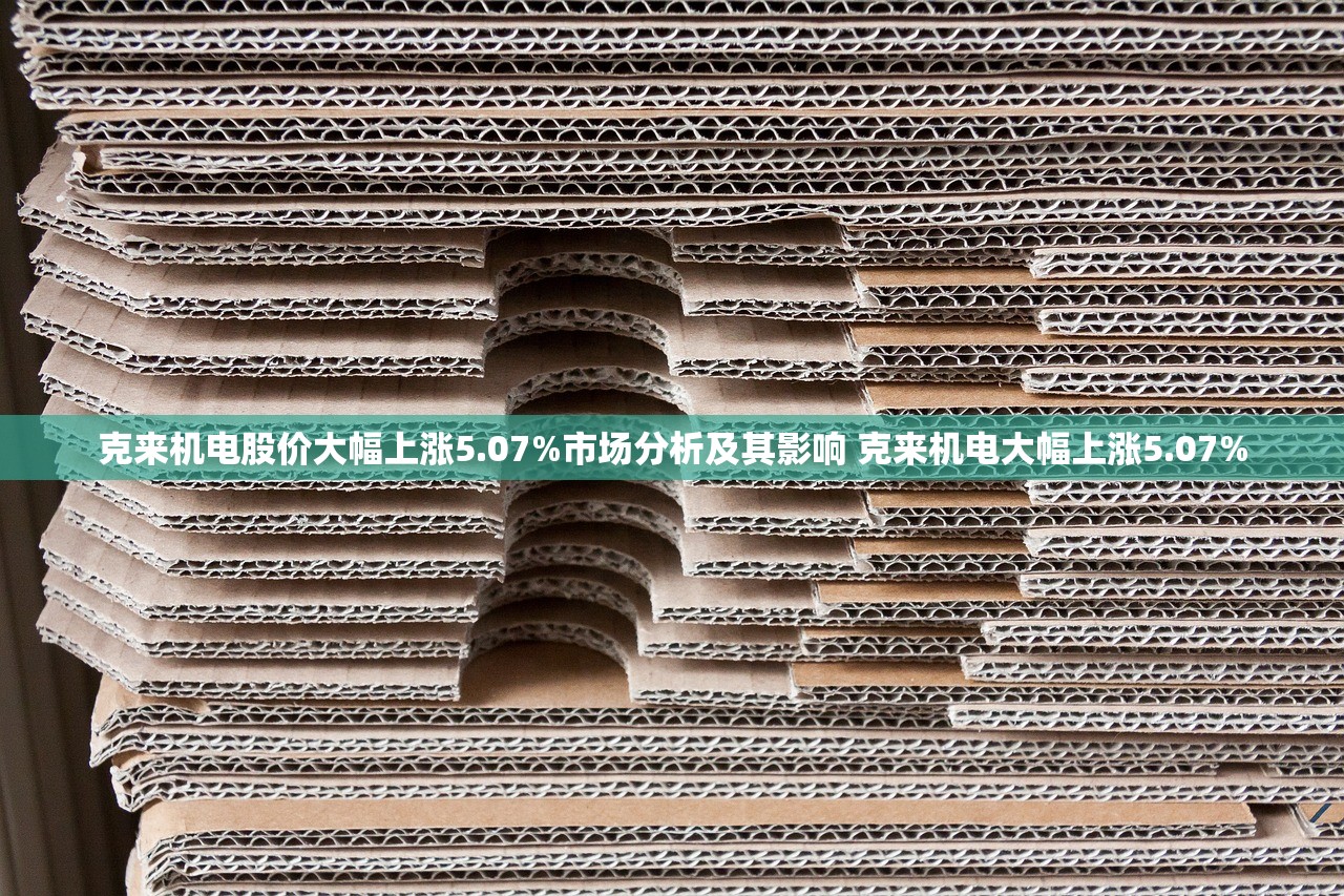 克来机电股价大幅上涨5.07%市场分析及其影响 克来机电大幅上涨5.07% 克来机电股价大幅上涨5.07%市场分析及其影响 克来机电大幅上涨5.07%