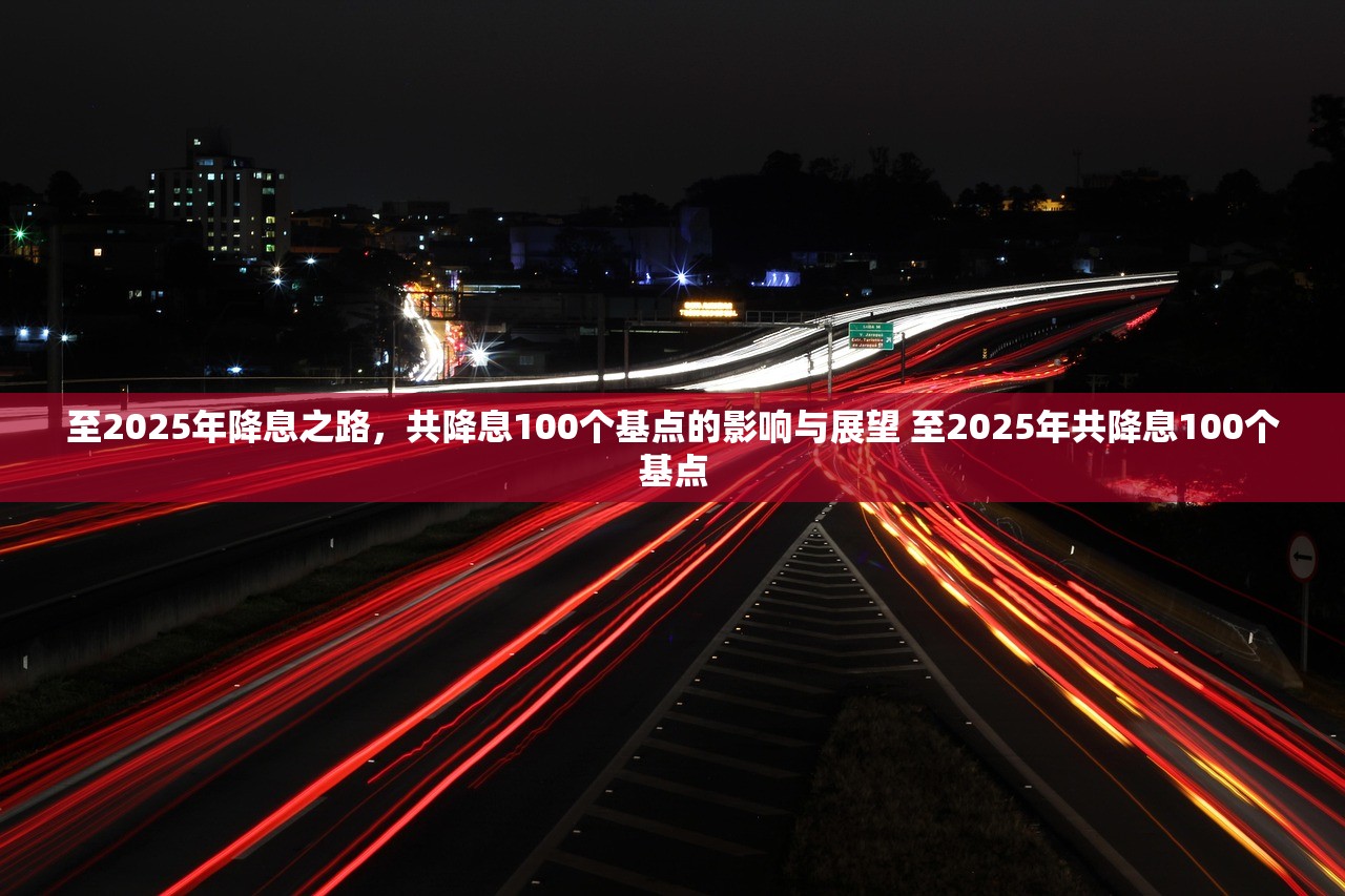 至2025年降息之路，共降息100个基点的影响与展望 至2025年共降息100个基点
