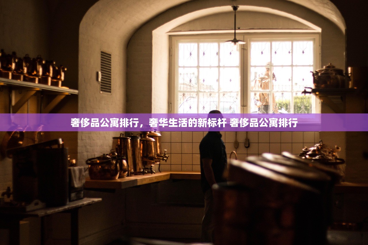 奢侈品公寓排行，奢华生活的新标杆 奢侈品公寓排行